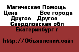 Магическая Помощь › Цена ­ 1 000 - Все города Другое » Другое   . Свердловская обл.,Екатеринбург г.